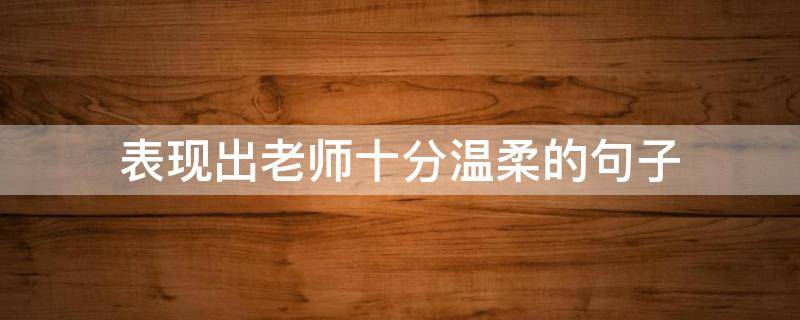 表现出老师十分温柔的句子