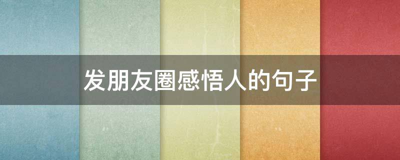 发朋友圈感悟人的句子（发朋友圈感悟的短句）