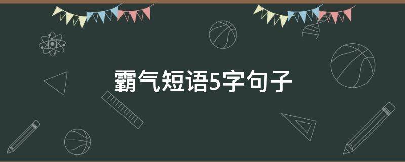霸气短语5字句子（霸气的短句子五个字）
