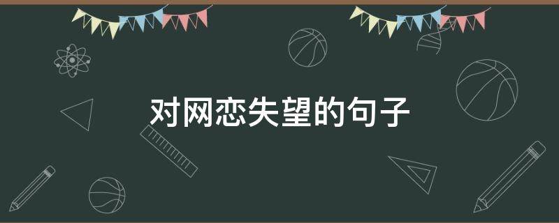 对网恋失望的句子（对网恋失望怎么发表说说）