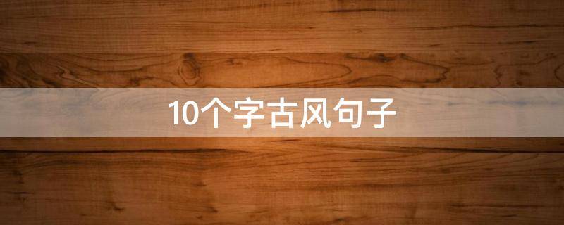 10个字古风句子（十个字古风）