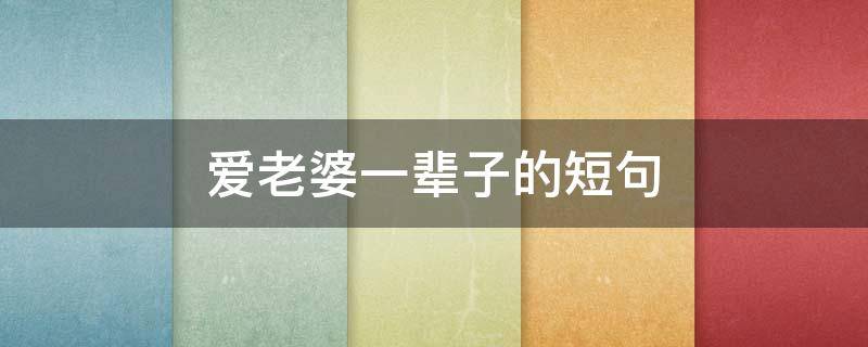 爱老婆一辈子的短句（爱老婆一辈子的一句话）