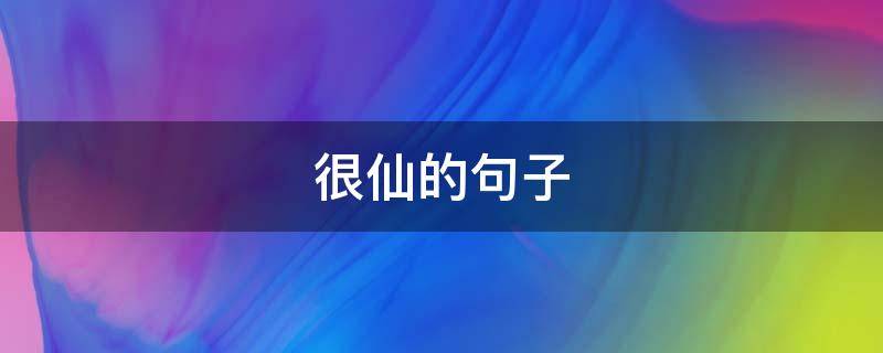 很仙的句子（形容裙子很仙的句子）