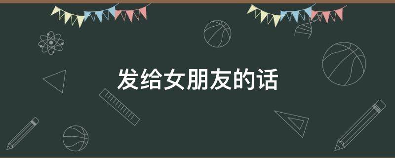 发给女朋友的话（深夜发给女朋友的话）