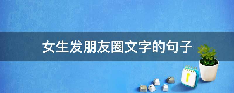 女生发朋友圈文字的句子 女生发朋友圈文字的句子说说