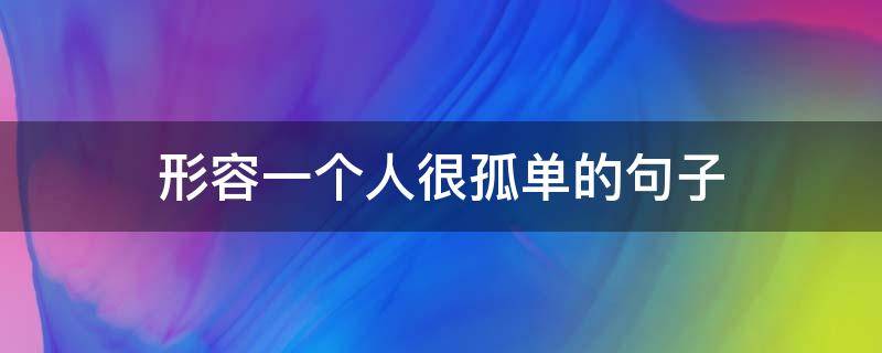 形容一个人很孤单的句子 形容一个人很孤单的句子简短