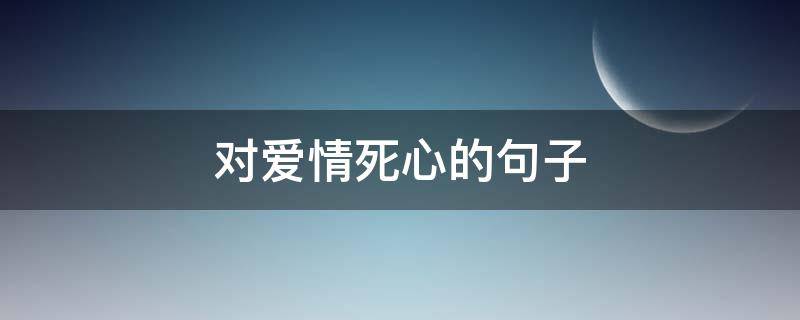 对爱情死心的句子 对爱情死心的句子七字