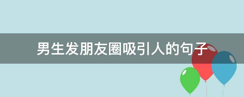 男生发朋友圈吸引人的句子（男生发朋友圈吸引人的句子简短）