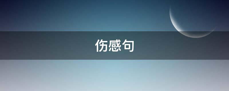 伤感句（伤感句子发朋友圈）