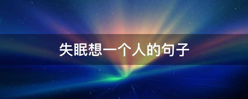 失眠想一个人的句子 失眠想一个人的句子图片