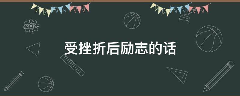 受挫折后励志的话（受挫折后励志的话怎么说）