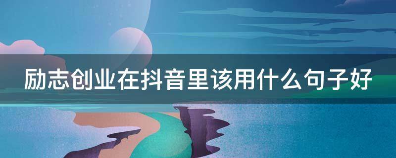 励志创业在抖音里该用什么句子好（抖音励志创业文案励志句子唯美简短）