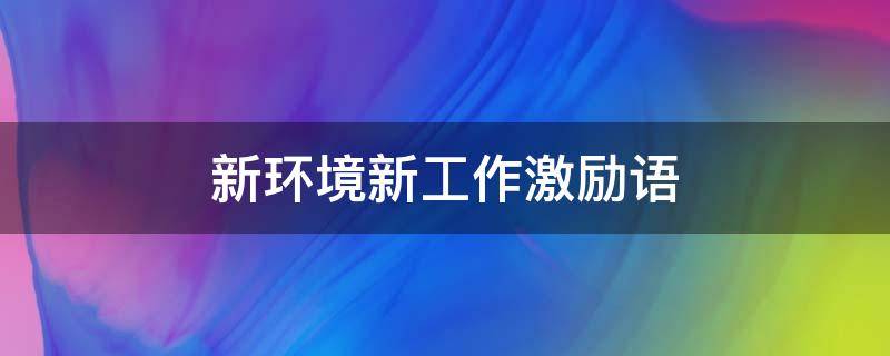 新环境新工作激励语 新环境新工作激励语录