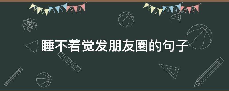 睡不着觉发朋友圈的句子（睡不着觉发朋友圈的句子下雨天）