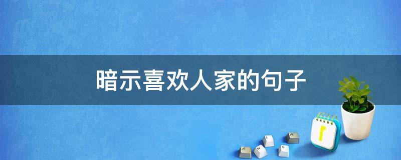暗示喜欢人家的句子 暗示喜欢别人的说说