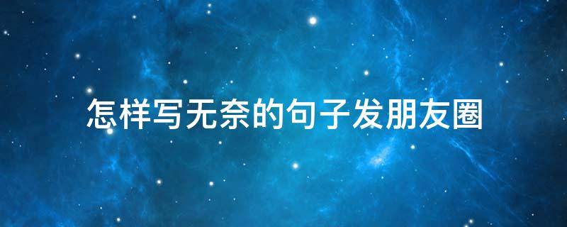 怎样写无奈的句子发朋友圈（怎样写无奈的句子发朋友圈呢）