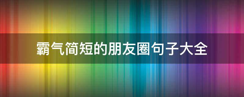 霸气简短的朋友圈句子大全（最霸气朋友圈短句）