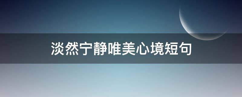 淡然宁静唯美心境短句（淡然宁静唯美心境短句图片）