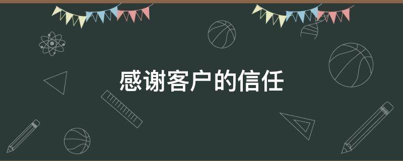 感谢客户的信任（感谢客户的信任成交只是开始）