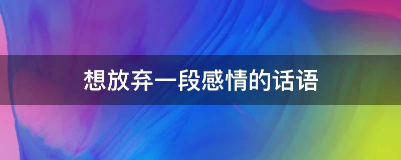想放弃一段感情的话语