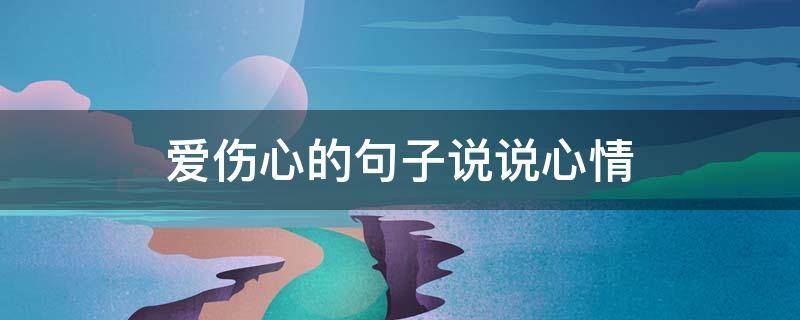 爱伤心的句子说说心情 爱伤心的句子说说心情图片