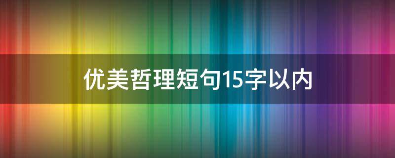 优美哲理短句15字以内（优美哲理短句15字以内的句子）