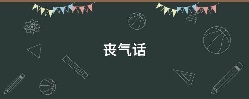 丧气话（丧气话的意思）