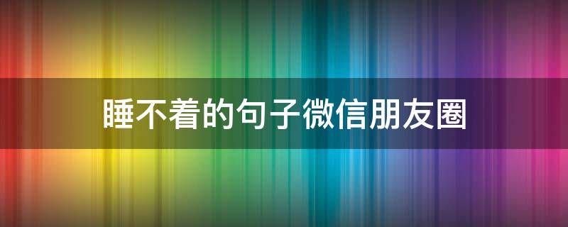 睡不着的句子微信朋友圈 睡不着的朋友圈文案