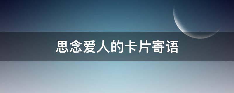 思念爱人的卡片寄语 最新思念爱人的经典句子带图片
