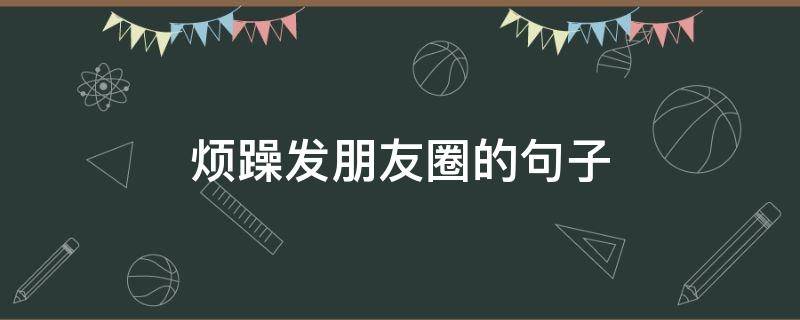 烦躁发朋友圈的句子 心情不好很烦躁发朋友圈的句子
