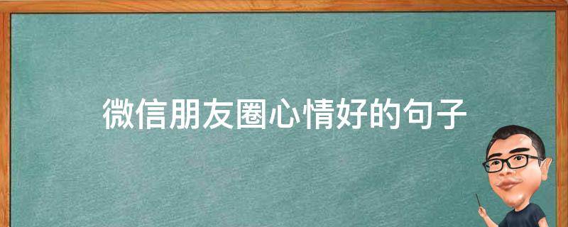 微信朋友圈心情好的句子（朋友圈心情好的短语）