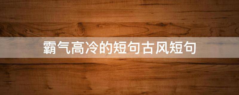 霸气高冷的短句古风短句 高冷霸气的诗句
