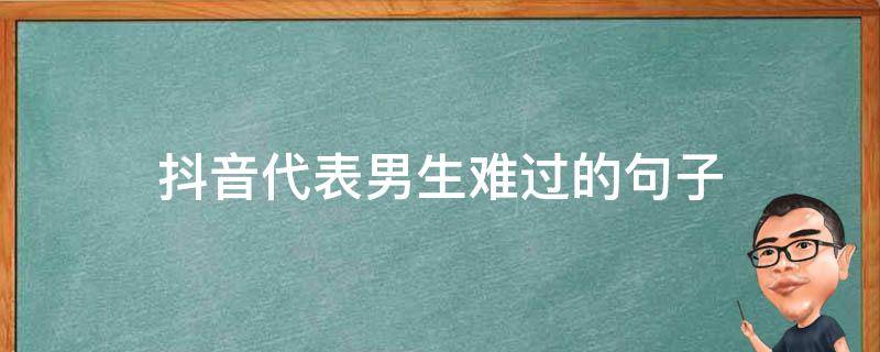 抖音代表男生难过的句子（抖音男人伤感文案）