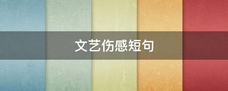 文艺伤感短句 文艺伤感短句十字