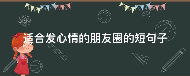 适合发心情的朋友圈的短句子 适合发心情的朋友圈的短句子图片