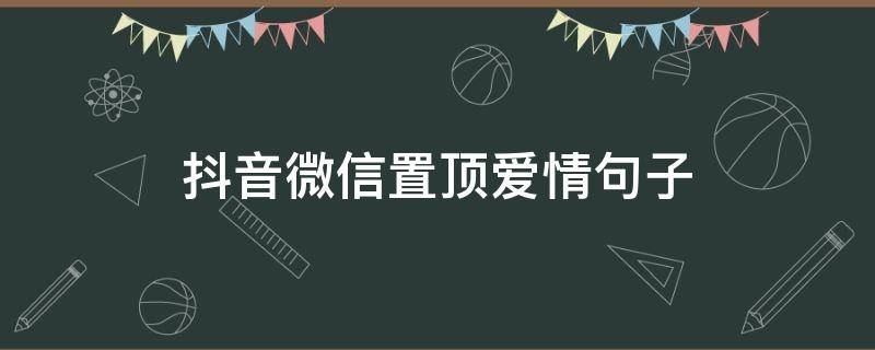 抖音微信置顶爱情句子（抖音微信置顶最火句子爱情）