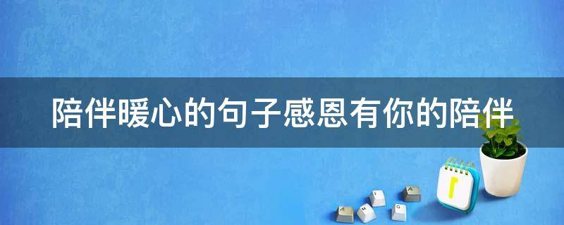 陪伴暖心的句子感恩有你的陪伴 陪伴的感动句子说说心情