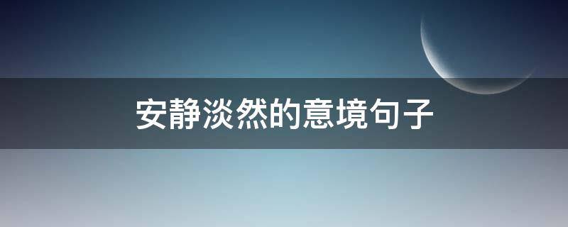 安静淡然的意境句子 安静淡然的意境句子 简短