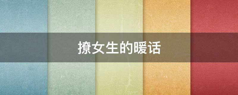 撩女生的暖话 撩女生的暖心话