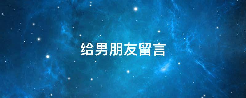 给男朋友留言（给男朋友留言的暖心话）