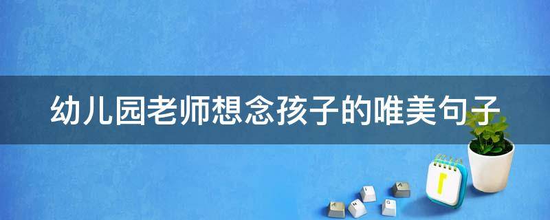 幼儿园老师想念孩子的唯美句子（幼儿园老师想念孩子的话语）