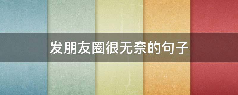 发朋友圈很无奈的句子（发朋友圈很无奈的句子简短）
