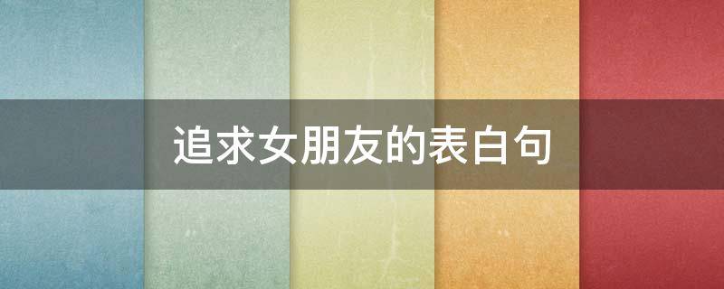 追求女朋友的表白句
