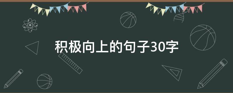 积极向上的句子30字（积极向上的句子30字左右）