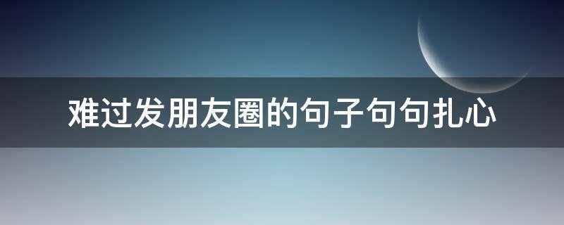 难过发朋友圈的句子句句扎心（难过短语发朋友圈）