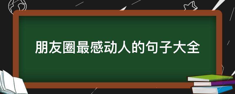 朋友圈最感动人的句子大全 朋友圈最感动人的句子大全图片