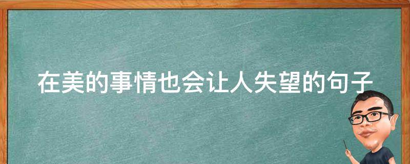 在美的事情也会让人失望的句子 再美的事情也总会有