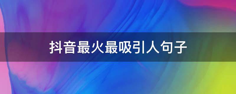 抖音最火最吸引人句子（抖音最吸引人的句子）