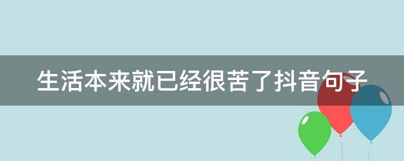 生活本来就已经很苦了抖音句子 生活本来就已经很苦了抖音句子怎么写