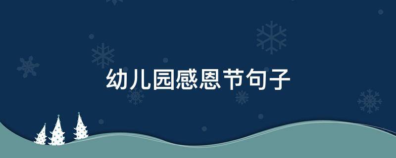 幼儿园感恩节句子 幼儿园感恩节句子大全